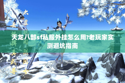 天龙八部sf私服外挂怎么用?老玩家实测避坑指南