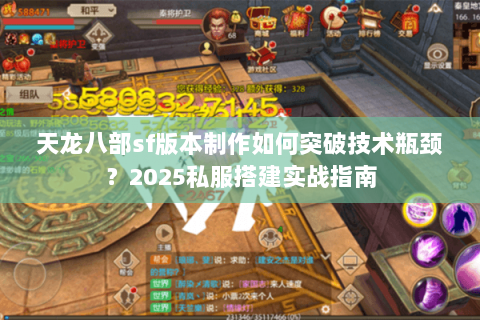 天龙八部sf版本制作如何突破技术瓶颈？2025私服搭建实战指南