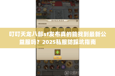 叮叮天龙八部sf发布真的能找到最新公益服吗?2025私服防踩坑指南 叮叮天龙八部sf发布真的能找到最新公益服吗?2025私服防踩坑指南