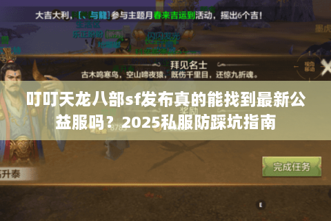叮叮天龙八部sf发布真的能找到最新公益服吗?2025私服防踩坑指南 叮叮天龙八部sf发布真的能找到最新公益服吗?2025私服防踩坑指南