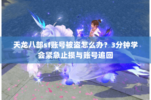 天龙八部sf账号被盗怎么办?3分钟学会紧急止损与账号追回 天龙八部sf账号被盗怎么办?3分钟学会紧急止损与账号追回