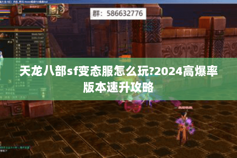 天龙八部sf变态服怎么玩?2024高爆率版本速升攻略 天龙八部sf变态服怎么玩?2024高爆率版本速升攻略
