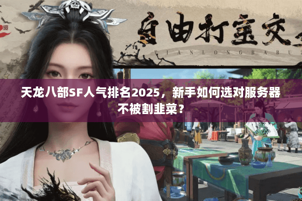 天龙八部SF人气排名2025,新手如何选对服务器不被割韭菜? 天龙八部SF人气排名2025,新手如何选对服务器不被割韭菜?