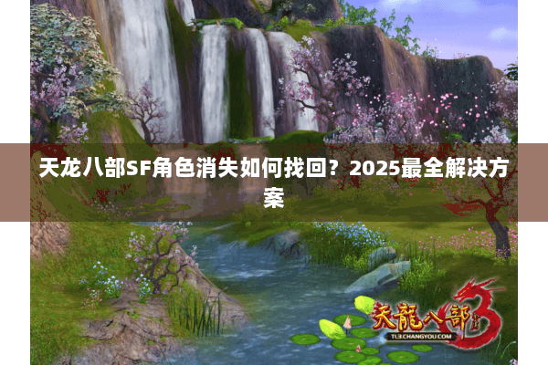 天龙八部SF角色消失如何找回?2025最全解决方案 天龙八部SF角色消失如何找回?2025最全解决方案
