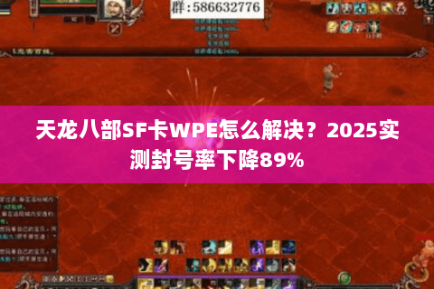 天龙八部SF卡WPE怎么解决?2025实测封号率下降89% 天龙八部SF卡WPE怎么解决?2025实测封号率下降89%