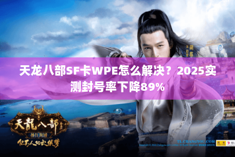 天龙八部SF卡WPE怎么解决?2025实测封号率下降89% 天龙八部SF卡WPE怎么解决?2025实测封号率下降89%