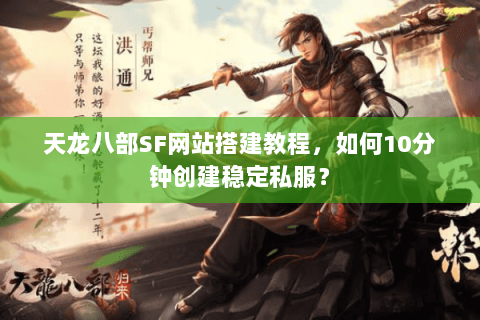 天龙八部SF网站搭建教程，如何10分钟创建稳定私服？