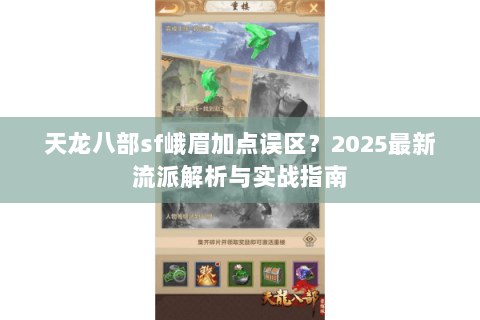 天龙八部sf峨眉加点误区？2025最新流派解析与实战指南
