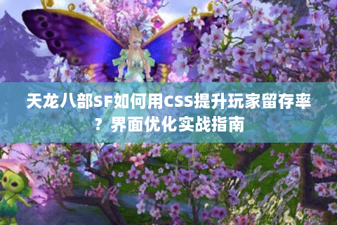 天龙八部SF如何用CSS提升玩家留存率？界面优化实战指南