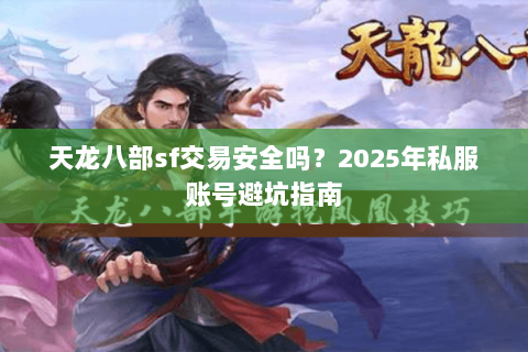 天龙八部sf交易安全吗？2025年私服账号避坑指南