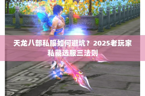 天龙八部私服如何避坑?2025老玩家私藏选服三法则 天龙八部私服如何避坑?2025老玩家私藏选服三法则