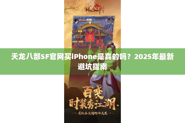 天龙八部SF官网买iPhone是真的吗?2025年最新避坑指南 天龙八部SF官网买iPhone是真的吗?2025年最新避坑指南
