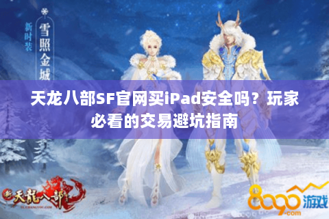 天龙八部SF官网买iPad安全吗?玩家必看的交易避坑指南 天龙八部SF官网买iPad安全吗?玩家必看的交易避坑指南