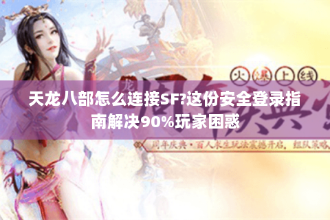 天龙八部怎么连接SF?这份安全登录指南解决90%玩家困惑