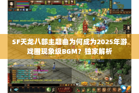 SF天龙八部主题曲为何成为2025年游戏圈现象级BGM?独家解析 SF天龙八部主题曲为何成为2025年游戏圈现象级BGM?独家解析