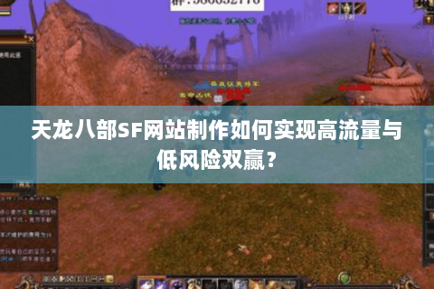 天龙八部SF网站制作如何实现高流量与低风险双赢？