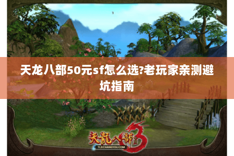 天龙八部50元sf怎么选?老玩家亲测避坑指南 天龙八部50元sf怎么选?老玩家亲测避坑指南