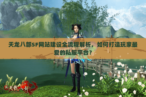 天龙八部SF网站建设全流程解析，如何打造玩家最爱的私服平台？