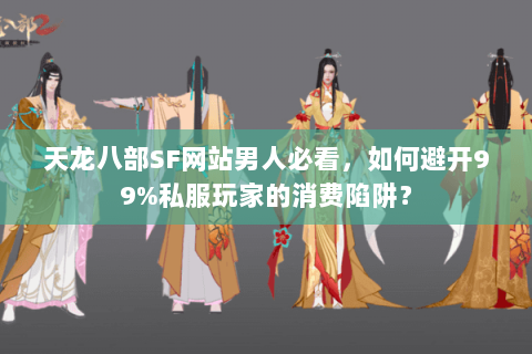 天龙八部SF网站男人必看，如何避开99%私服玩家的消费陷阱？