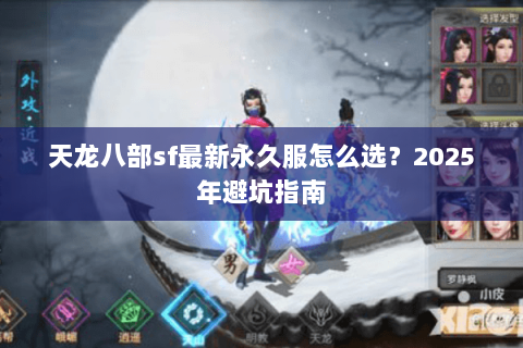 天龙八部sf最新永久服怎么选？2025年避坑指南