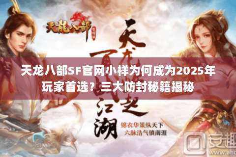 天龙八部SF官网小样为何成为2025年玩家首选?三大防封秘籍揭秘 天龙八部SF官网小样为何成为2025年玩家首选?三大防封秘籍揭秘
