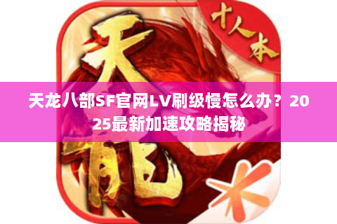 天龙八部SF官网LV刷级慢怎么办?2025最新加速攻略揭秘 天龙八部SF官网LV刷级慢怎么办?2025最新加速攻略揭秘