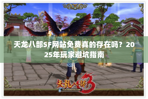 天龙八部SF网站免费真的存在吗?2025年玩家避坑指南 天龙八部SF网站免费真的存在吗?2025年玩家避坑指南