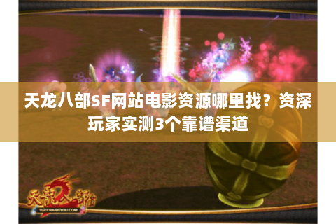 天龙八部SF网站电影资源哪里找?资深玩家实测3个靠谱渠道 天龙八部SF网站电影资源哪里找?资深玩家实测3个靠谱渠道