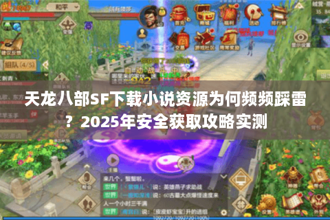 天龙八部SF下载小说资源为何频频踩雷？2025年安全获取攻略实测