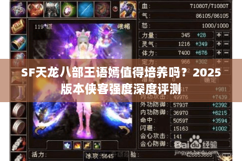SF天龙八部王语嫣值得培养吗?2025版本侠客强度深度评测 SF天龙八部王语嫣值得培养吗?2025版本侠客强度深度评测