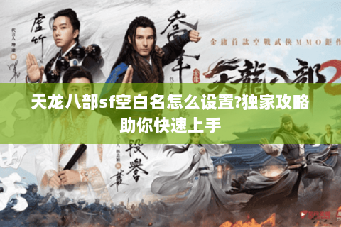 天龙八部sf空白名怎么设置?独家攻略助你快速上手