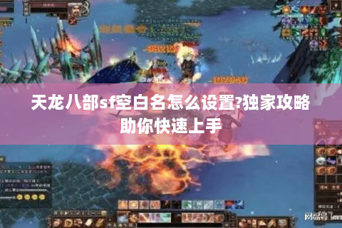 天龙八部sf空白名怎么设置?独家攻略助你快速上手 天龙八部sf空白名怎么设置?独家攻略助你快速上手