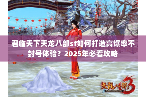 君临天下天龙八部sf如何打造高爆率不封号体验?2025年必看攻略 君临天下天龙八部sf如何打造高爆率不封号体验?2025年必看攻略