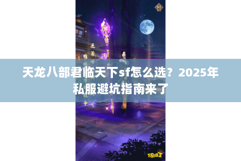天龙八部君临天下sf怎么选?2025年私服避坑指南来了 天龙八部君临天下sf怎么选?2025年私服避坑指南来了