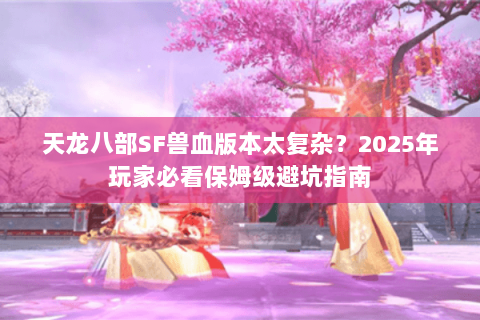 天龙八部SF兽血版本太复杂?2025年玩家必看保姆级避坑指南 天龙八部SF兽血版本太复杂?2025年玩家必看保姆级避坑指南