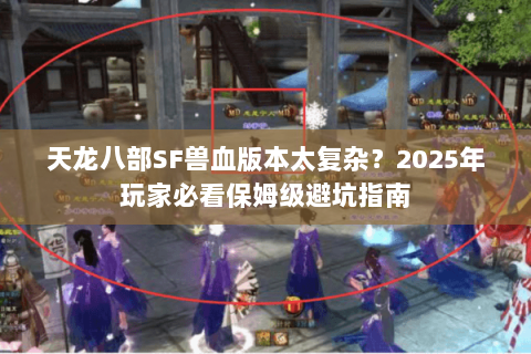 天龙八部SF兽血版本太复杂?2025年玩家必看保姆级避坑指南 天龙八部SF兽血版本太复杂?2025年玩家必看保姆级避坑指南
