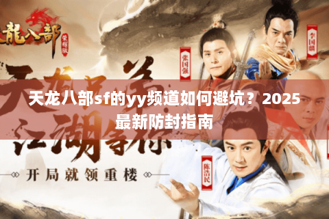 天龙八部sf的yy频道如何避坑？2025最新防封指南