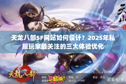 天龙八部SF网站如何设计?2025年私服玩家最关注的三大体验优化 天龙八部SF网站如何设计?2025年私服玩家最关注的三大体验优化