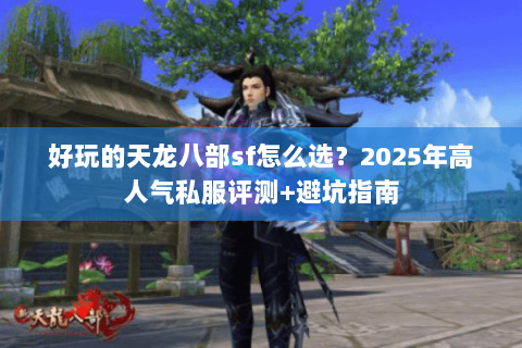 好玩的天龙八部sf怎么选?2025年高人气私服评测+避坑指南 好玩的天龙八部sf怎么选?2025年高人气私服评测+避坑指南
