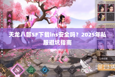天龙八部SF下载ins安全吗?2025年私服避坑指南 天龙八部SF下载ins安全吗?2025年私服避坑指南