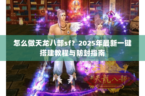 怎么做天龙八部sf?2025年最新一键搭建教程与防封指南 怎么做天龙八部sf?2025年最新一键搭建教程与防封指南