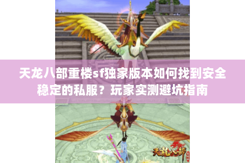天龙八部重楼sf独家版本如何找到安全稳定的私服？玩家实测避坑指南