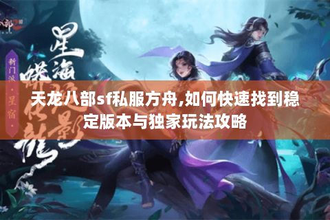 天龙八部sf私服方舟,如何快速找到稳定版本与独家玩法攻略 天龙八部sf私服方舟,如何快速找到稳定版本与独家玩法攻略