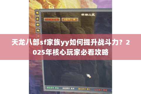 天龙八部sf家族yy如何提升战斗力?2025年核心玩家必看攻略 天龙八部sf家族yy如何提升战斗力?2025年核心玩家必看攻略