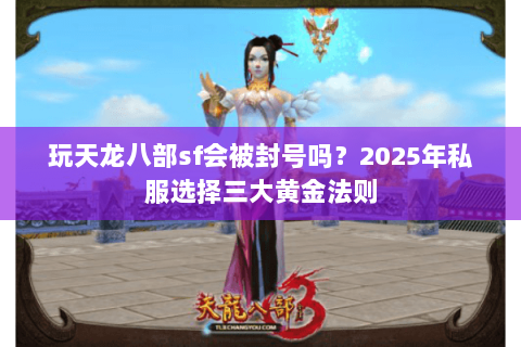 玩天龙八部sf会被封号吗?2025年私服选择三大黄金法则 玩天龙八部sf会被封号吗?2025年私服选择三大黄金法则