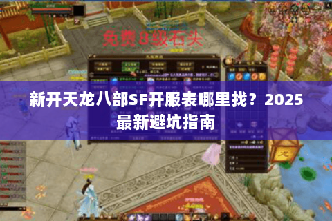 新开天龙八部SF开服表哪里找?2025最新避坑指南 新开天龙八部SF开服表哪里找?2025最新避坑指南