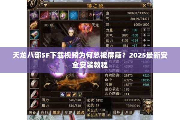 天龙八部SF下载视频为何总被屏蔽?2025最新安全安装教程 天龙八部SF下载视频为何总被屏蔽?2025最新安全安装教程