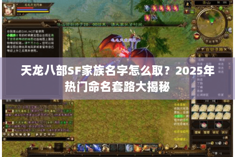 天龙八部SF家族名字怎么取？2025年热门命名套路大揭秘