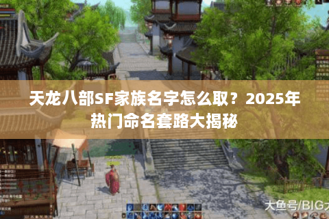 天龙八部SF家族名字怎么取？2025年热门命名套路大揭秘