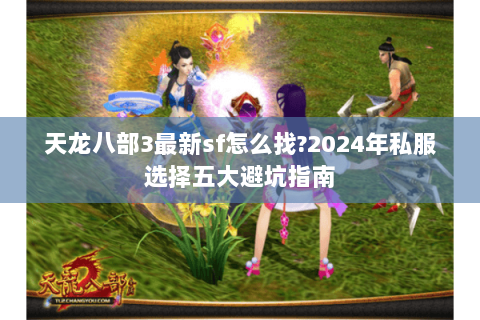 天龙八部3最新sf怎么找?2024年私服选择五大避坑指南